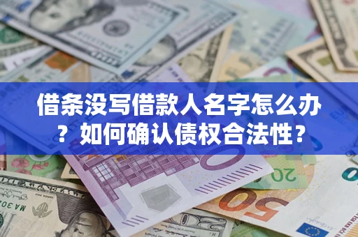 济南借条没写借款人名字怎么办？如何确认债权合法性？