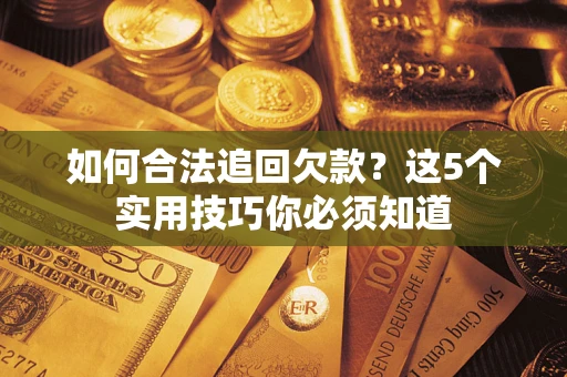 济南如何合法追回欠款？这5个实用技巧你必须知道
