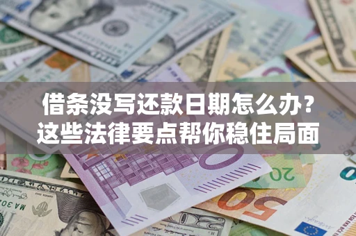 济南借条没写还款日期怎么办？这些法律要点帮你稳住局面