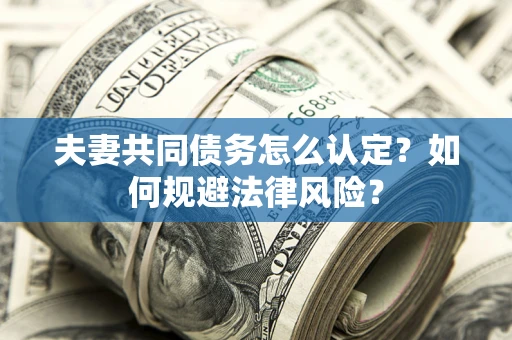 济南夫妻共同债务怎么认定？如何规避法律风险？