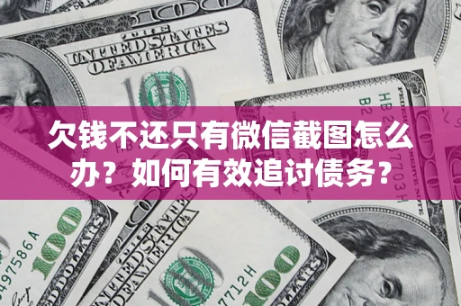 济南欠钱不还只有微信截图怎么办？如何有效追讨债务？