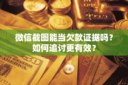 济南微信截图能当欠款证据吗？如何追讨更有效？