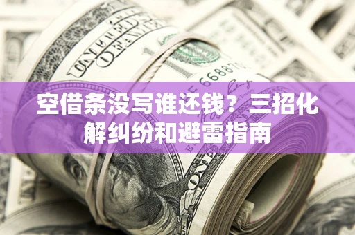 济南空借条没写谁还钱？三招化解纠纷和避雷指南
