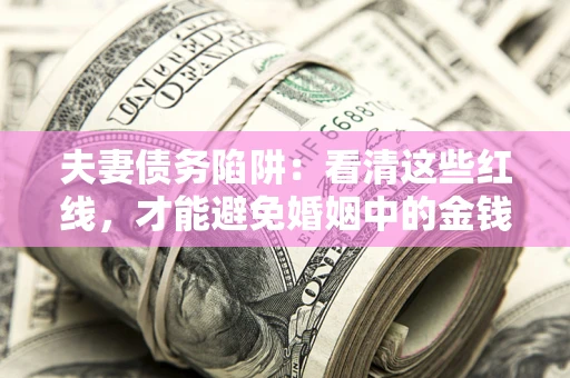 济南夫妻债务陷阱：看清这些红线，才能避免婚姻中的金钱危机