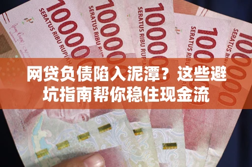 济南网贷负债陷入泥潭？这些避坑指南帮你稳住现金流