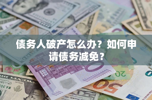 济南债务人破产怎么办？如何申请债务减免？