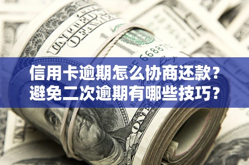 济南信用卡逾期怎么协商还款？避免二次逾期有哪些技巧？
