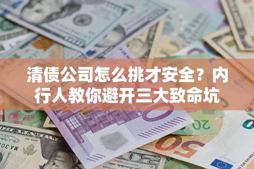 济南清债公司怎么挑才安全？内行人教你避开三大致命坑