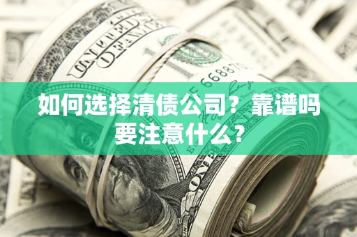 济南如何选择清债公司？靠谱吗要注意什么？