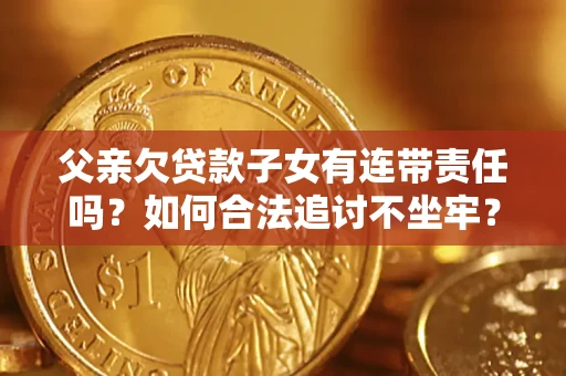 济南父亲欠贷款子女有连带责任吗？如何合法追讨不坐牢？