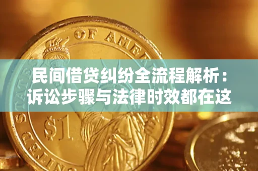 济南民间借贷纠纷全流程解析：诉讼步骤与法律时效都在这儿了