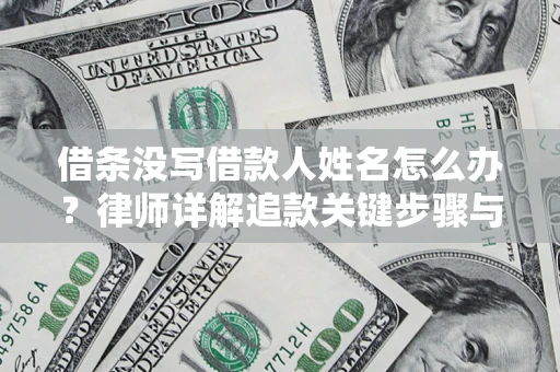 济南借条没写借款人姓名怎么办？律师详解追款关键步骤与证据链构建
