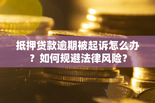 济南抵押贷款逾期被起诉怎么办？如何规避法律风险？