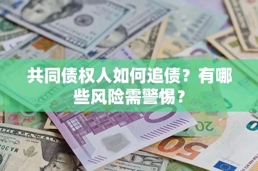 济南共同债权人如何追债？有哪些风险需警惕？