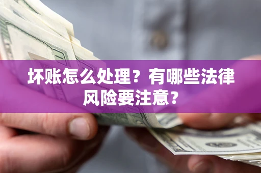济南坏账怎么处理？有哪些法律风险要注意？