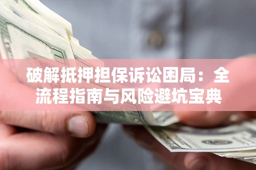 济南破解抵押担保诉讼困局:全流程指南与风险避坑宝典 济南破解抵押担保诉讼困局:全流程指南与风险避坑宝典