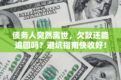 济南债务人突然离世，欠款还能追回吗？避坑指南快收好！