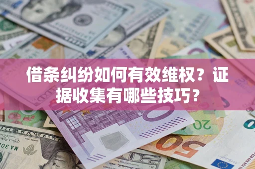 济南借条纠纷如何有效维权？证据收集有哪些技巧？