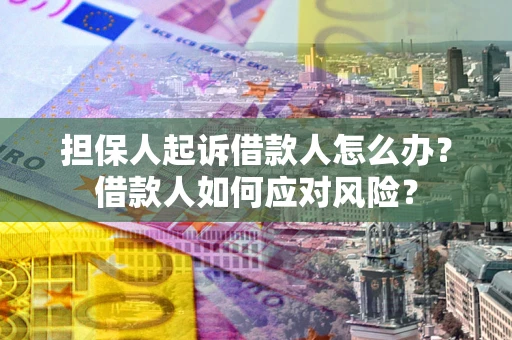 济南担保人起诉借款人怎么办？借款人如何应对风险？