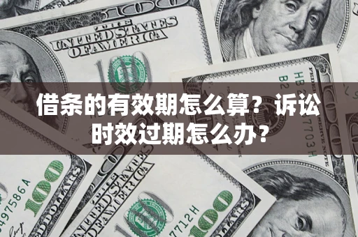 济南借条的有效期怎么算？诉讼时效过期怎么办？