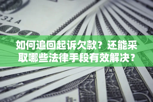 济南如何追回起诉欠款？还能采取哪些法律手段有效解决？