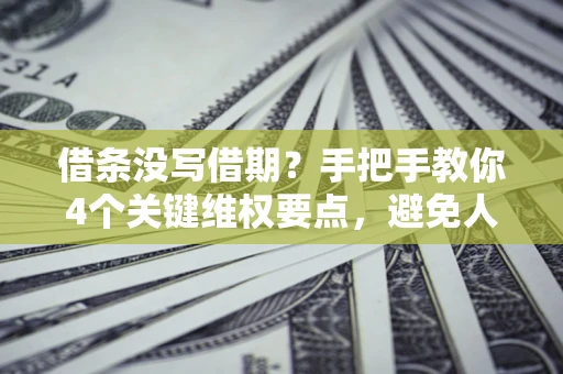 济南借条没写借期？手把手教你4个关键维权要点，避免人财两空