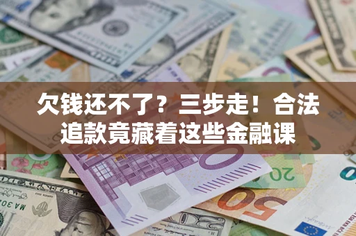 济南欠钱还不了？三步走！合法追款竟藏着这些金融课