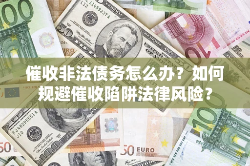 济南催收非法债务怎么办？如何规避催收陷阱法律风险？