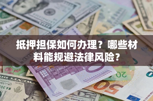 济南抵押担保如何办理？哪些材料能规避法律风险？