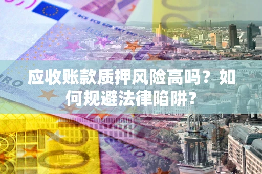 济南应收账款质押风险高吗？如何规避法律陷阱？