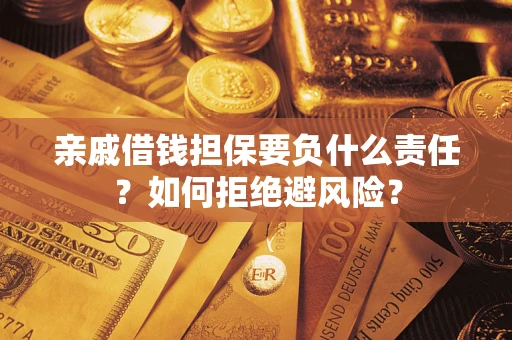 济南亲戚借钱担保要负什么责任？如何拒绝避风险？