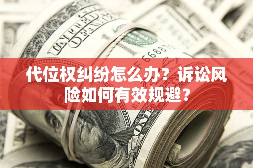 济南代位权纠纷怎么办？诉讼风险如何有效规避？