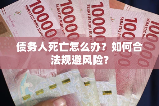济南债务人死亡怎么办？如何合法规避风险？