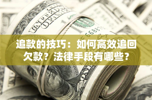 济南追款的技巧：如何高效追回欠款？法律手段有哪些？
