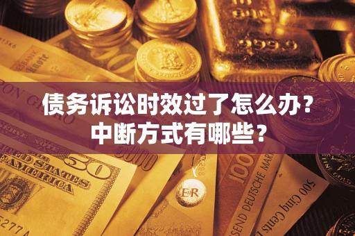 济南债务诉讼时效过了怎么办？中断方式有哪些？