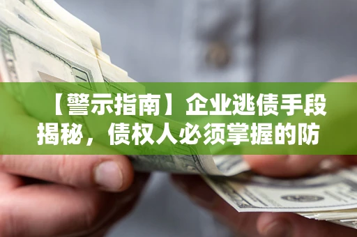 济南【警示指南】企业逃债手段揭秘，债权人必须掌握的防坑宝典