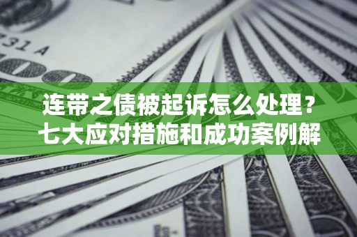 济南连带之债被起诉怎么处理？七大应对措施和成功案例解析