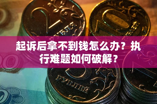 济南起诉后拿不到钱怎么办？执行难题如何破解？