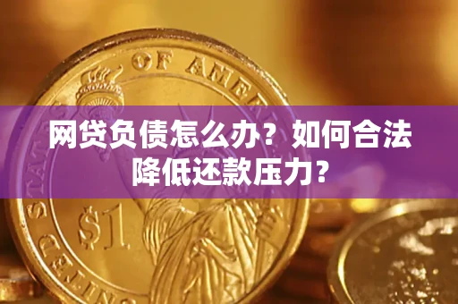 济南网贷负债怎么办？如何合法降低还款压力？