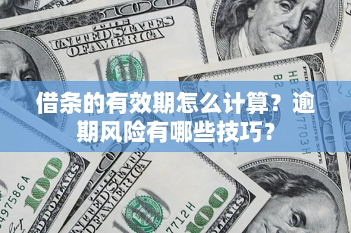 济南借条的有效期怎么计算？逾期风险有哪些技巧？