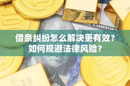 济南借条纠纷怎么解决更有效？如何规避法律风险？