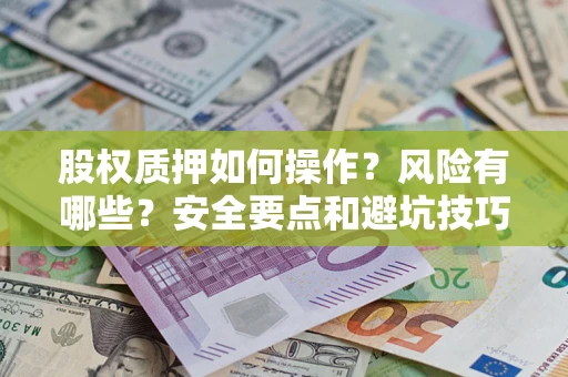 济南股权质押如何操作？风险有哪些？安全要点和避坑技巧？