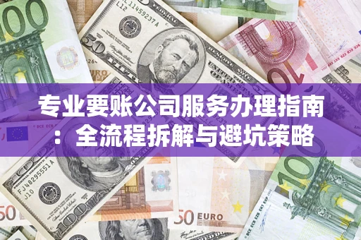 济南专业要账公司服务办理指南：全流程拆解与避坑策略
