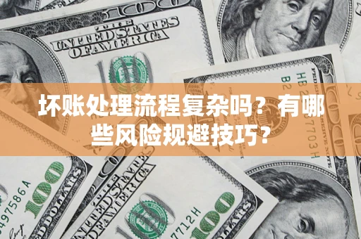济南坏账处理流程复杂吗？有哪些风险规避技巧？