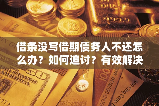 济南借条没写借期债务人不还怎么办？如何追讨？有效解决方案！