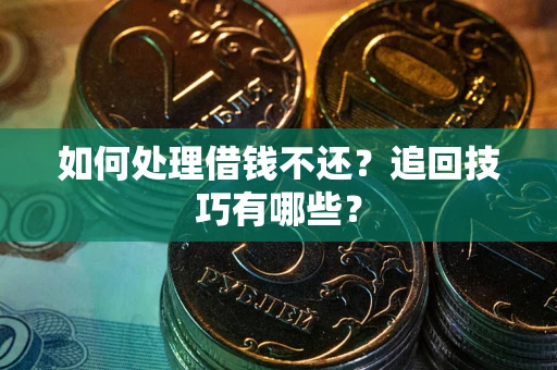 济南如何处理借钱不还？追回技巧有哪些？