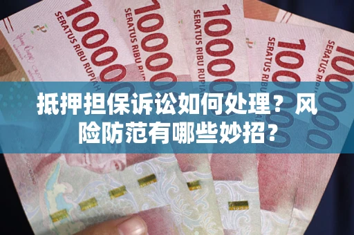 济南抵押担保诉讼如何处理？风险防范有哪些妙招？
