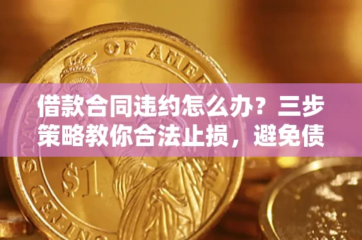 济南借款合同违约怎么办？三步策略教你合法止损，避免债务危机升级
