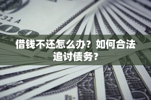济南借钱不还怎么办？如何合法追讨债务？