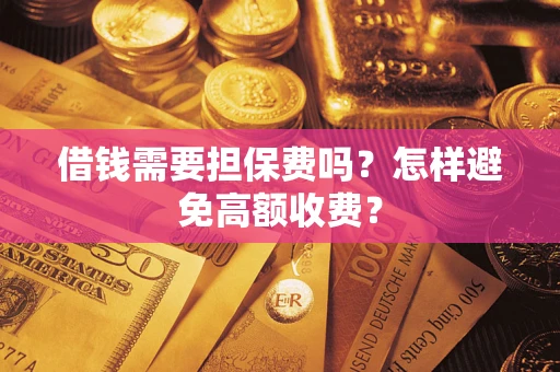 济南借钱需要担保费吗？怎样避免高额收费？